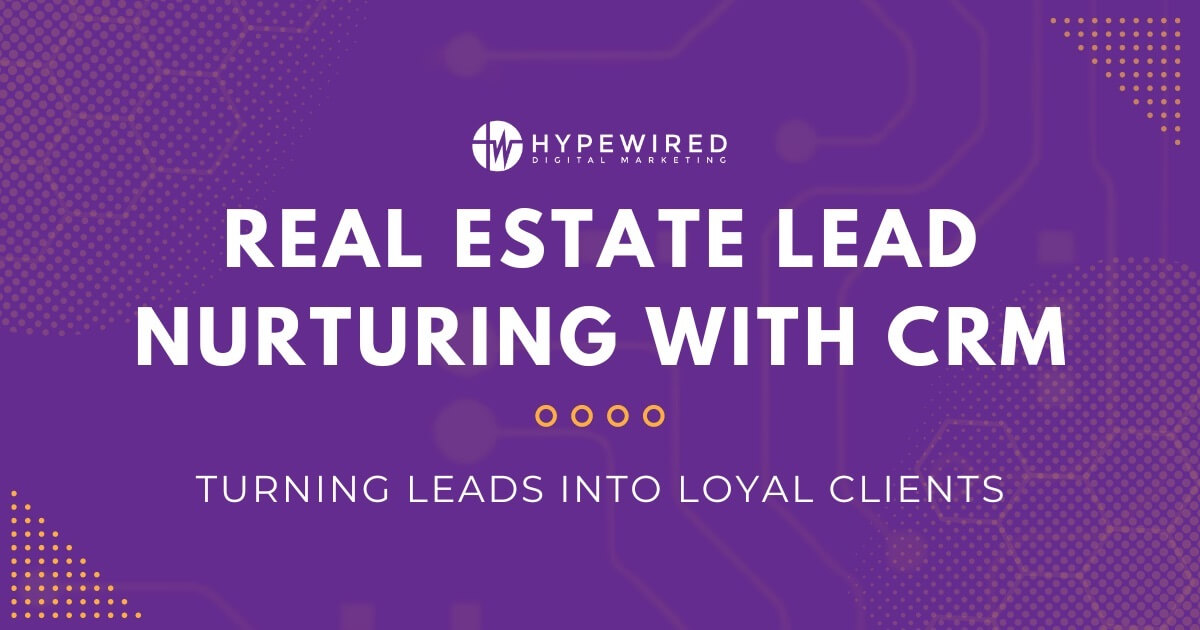 Real Estate Lead Nurturing with CRM: Turning Leads into Loyal Clients