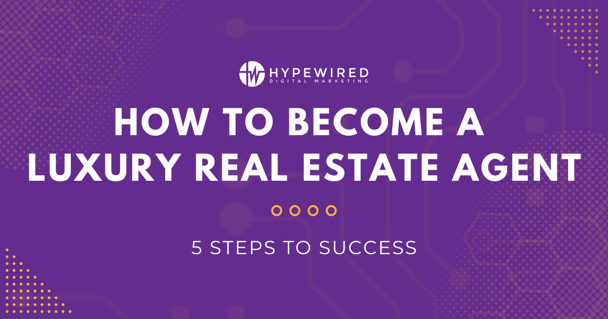 How to Become a Luxury Real Estate Agent: 5 Steps to Success